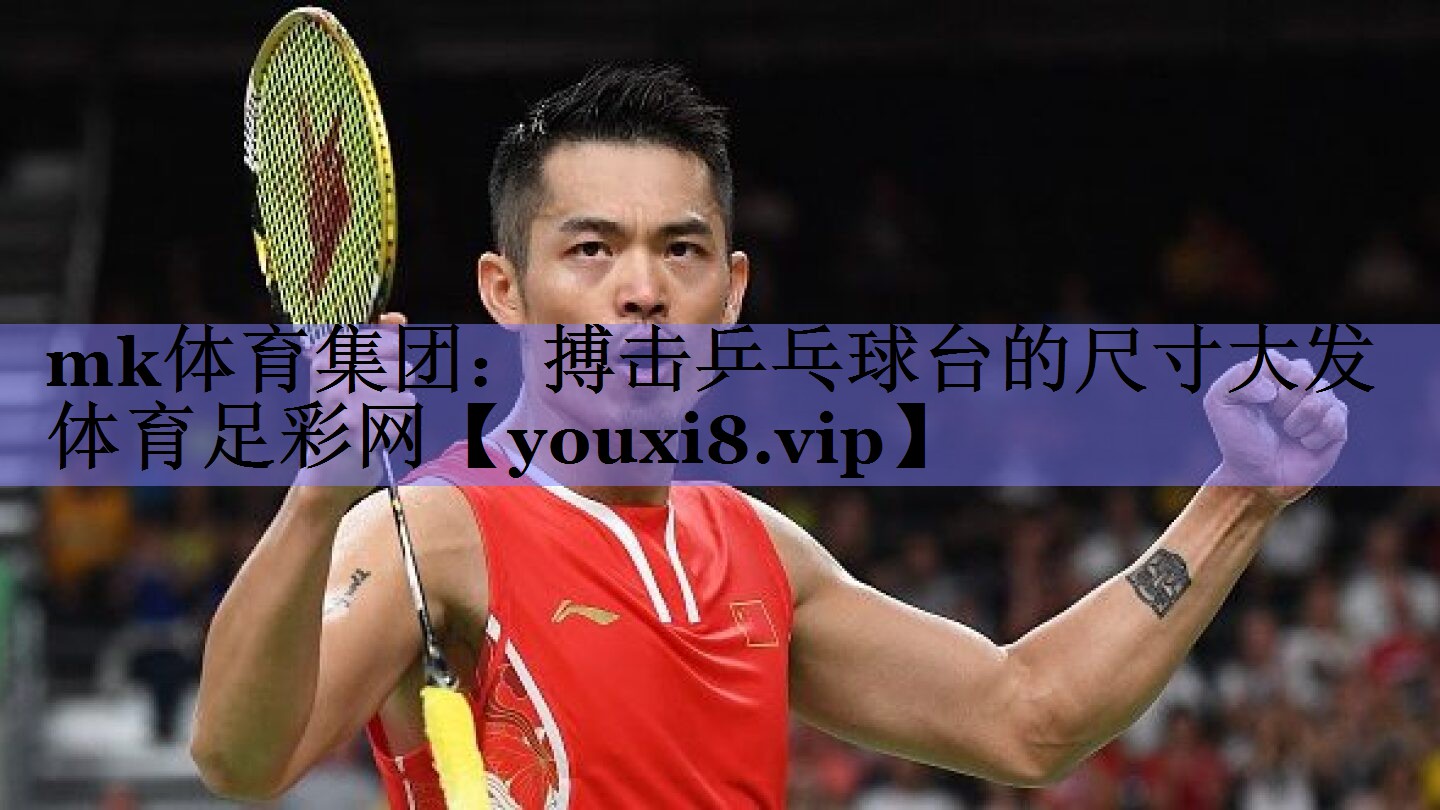 mk体育集团：搏击乒乓球台的尺寸大发体育足彩网