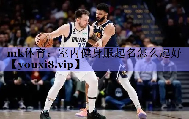 mk体育：室内健身服起名怎么起好