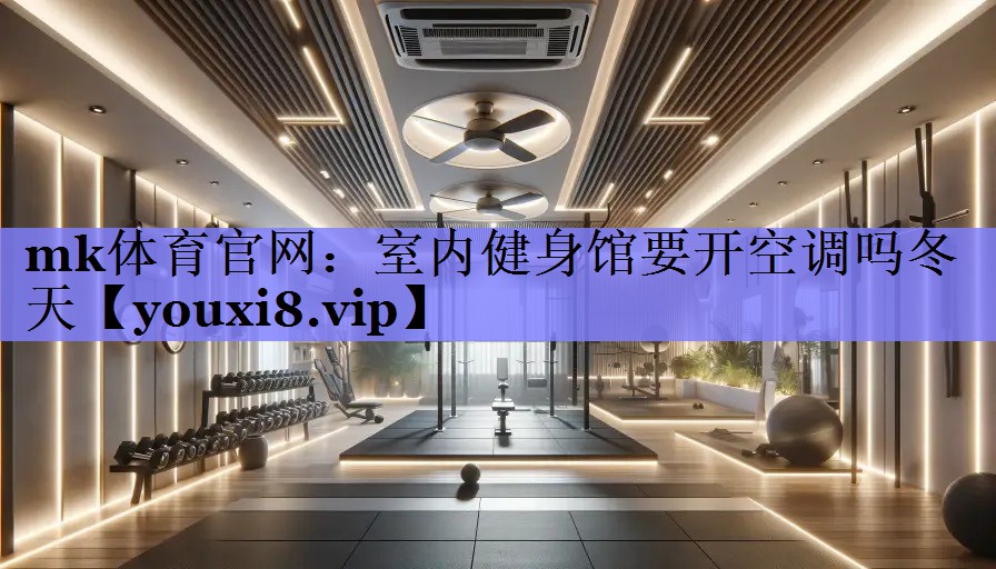 mk体育官网：室内健身馆要开空调吗冬天