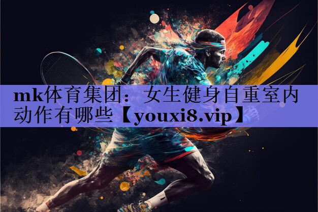 mk体育集团：女生健身自重室内动作有哪些