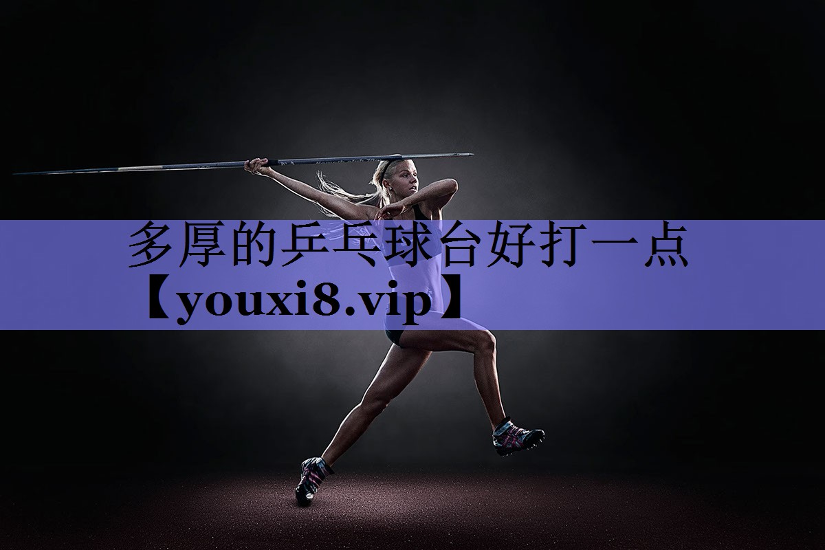 多厚的乒乓球台好打一点