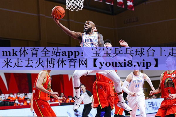mk体育全站app：宝宝乒乓球台上走来走去火博体育网