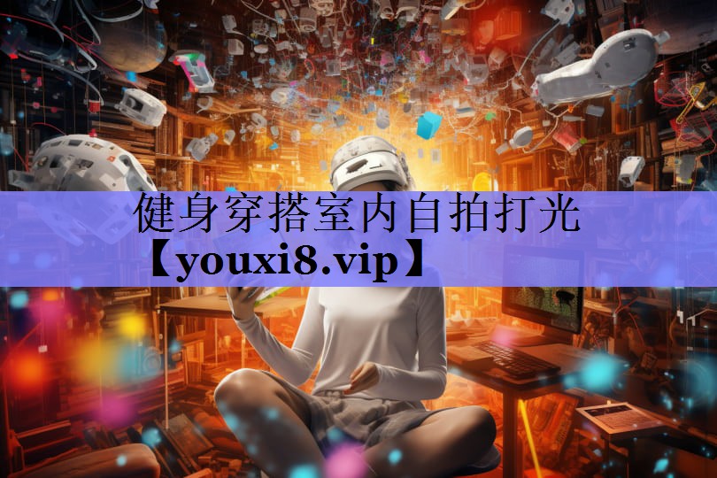 健身穿搭室内自拍打光 健身穿搭室内自拍打光