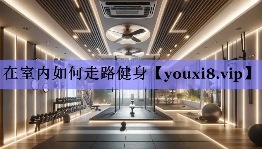 在室内如何走路健身 在室内如何走路健身