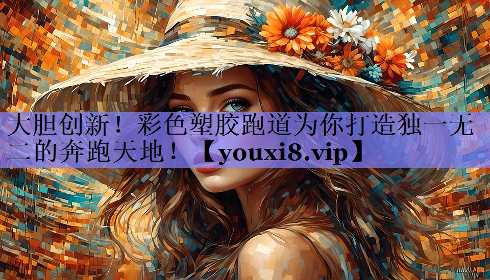 大胆创新!彩色塑胶跑道为你打造独一无二的奔跑天地! 大胆创新!彩色塑胶跑道为你打造独一无二的奔跑天地!