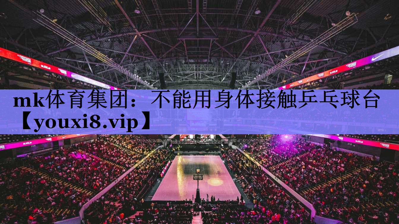 不能用身体接触乒乓球台 不能用身体接触乒乓球台