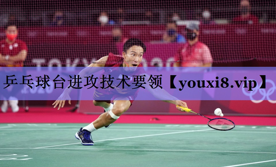 乒乓球台进攻技术要领 乒乓球台进攻技术要领