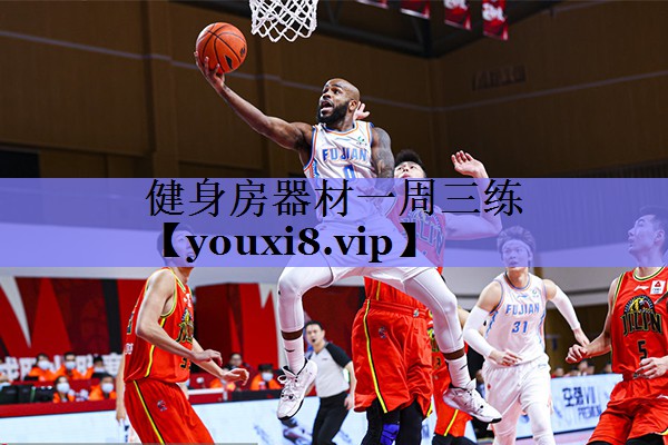 健身房器材一周三练 健身房器材一周三练