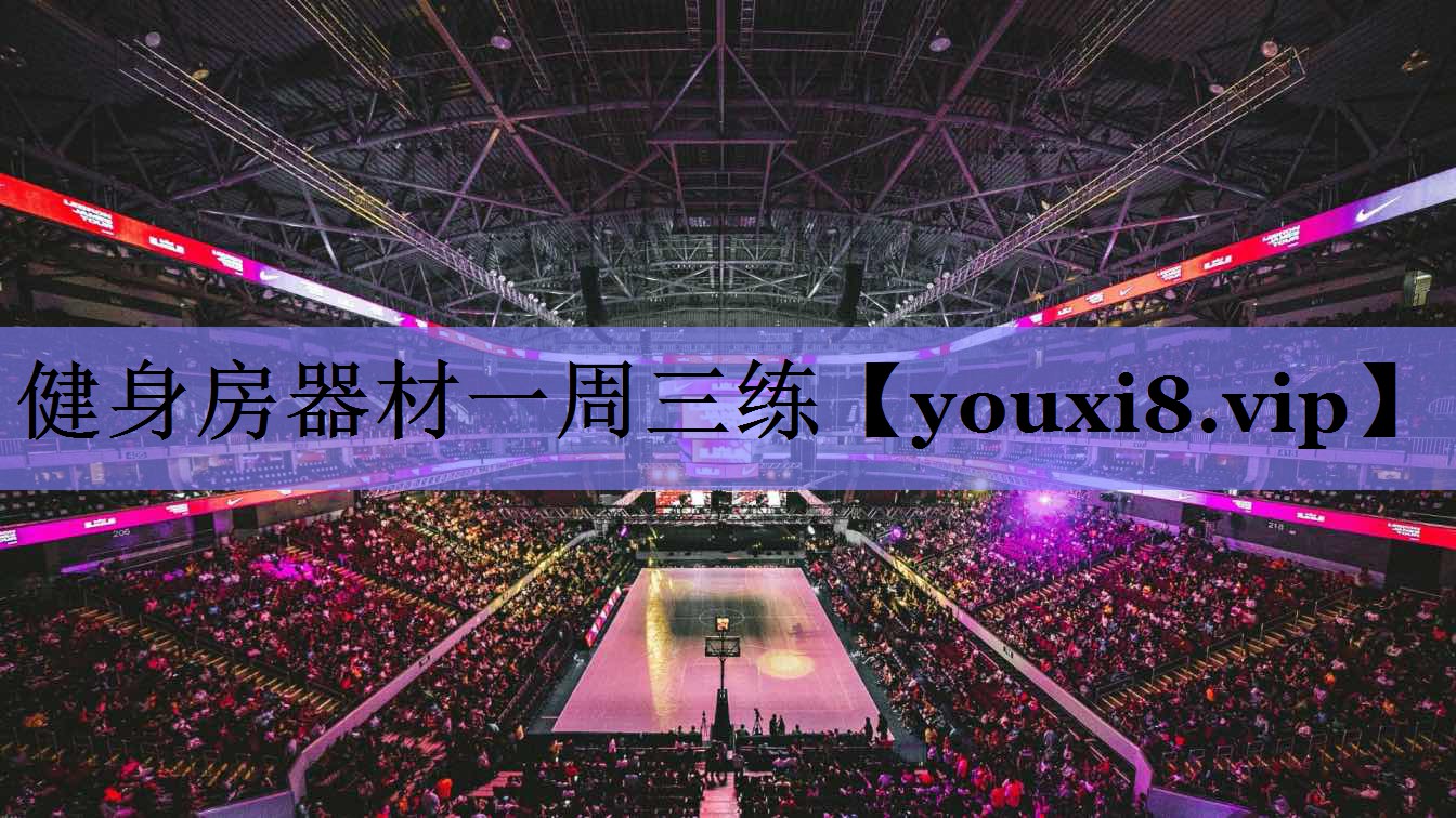 健身房器材一周三练 健身房器材一周三练