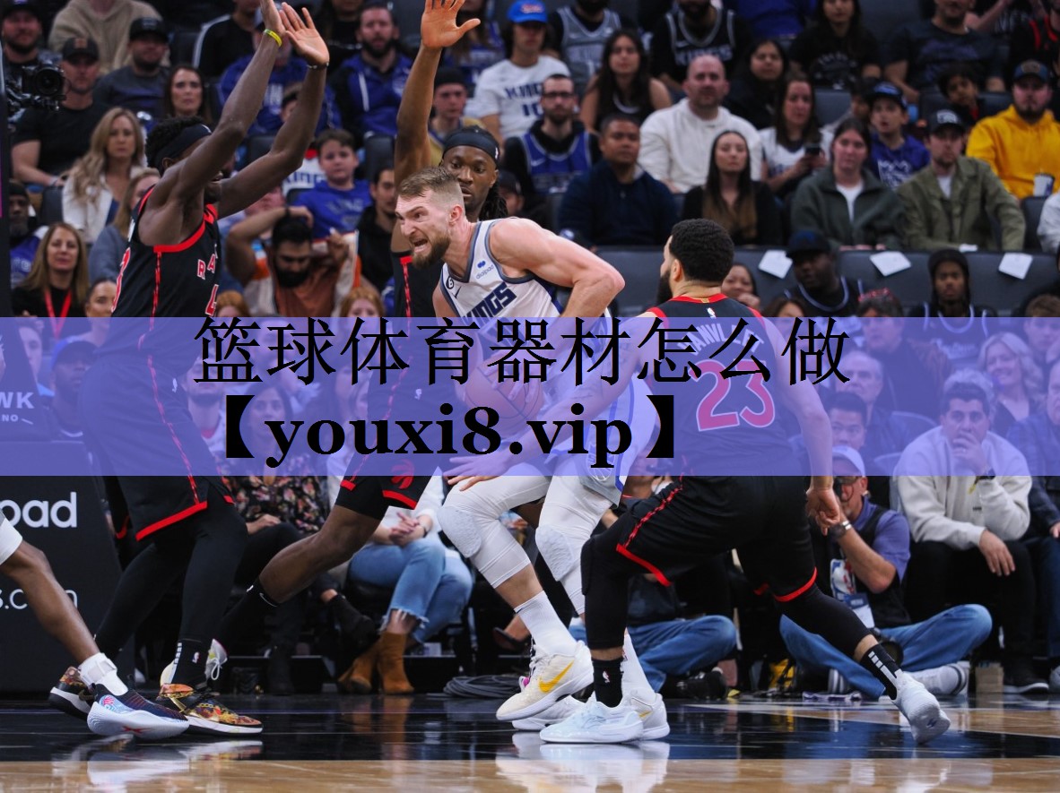 篮球体育器材怎么做 篮球体育器材怎么做