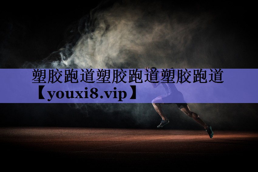 塑胶跑道塑胶跑道塑胶跑道 塑胶跑道塑胶跑道塑胶跑道