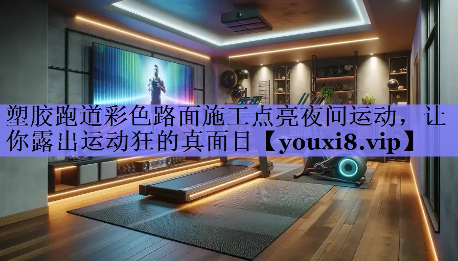 塑胶跑道彩色路面施工点亮夜间运动,让你露出运动狂的真面目 塑胶跑道彩色路面施工点亮夜间运动,让你露出运动狂的真面目