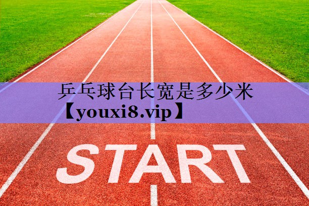 乒乓球台长宽是多少米 乒乓球台长宽是多少米