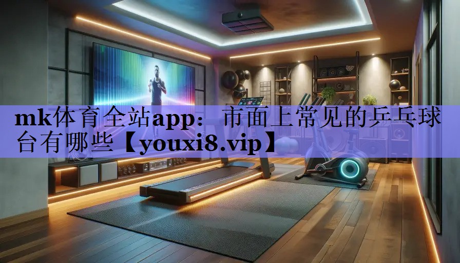 市面上常见的乒乓球台有哪些 市面上常见的乒乓球台有哪些