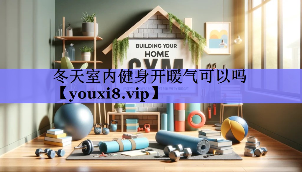 冬天室内健身开暖气可以吗 冬天室内健身开暖气可以吗