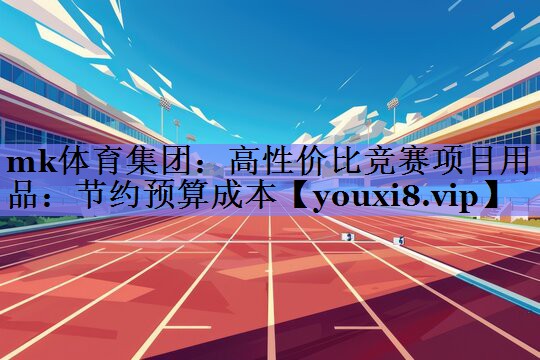 高性价比竞赛项目用品:节约预算成本 高性价比竞赛项目用品:节约预算成本