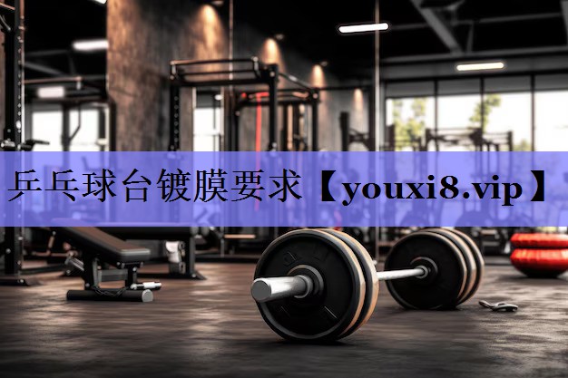 乒乓球台镀膜要求 乒乓球台镀膜要求