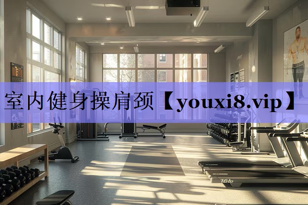 室内健身操肩颈 室内健身操肩颈