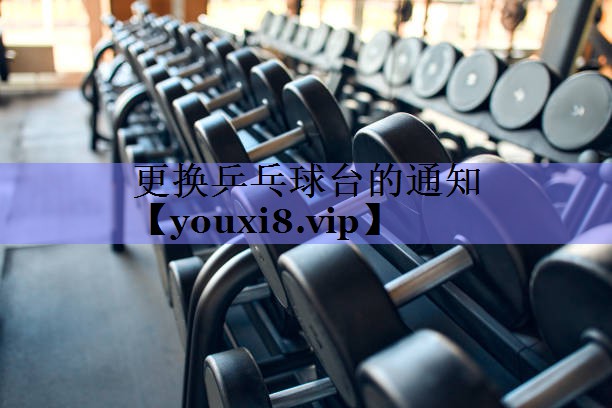 更换乒乓球台的通知 更换乒乓球台的通知