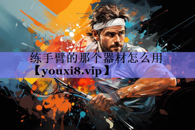 练手臂的那个器材怎么用 练手臂的那个器材怎么用